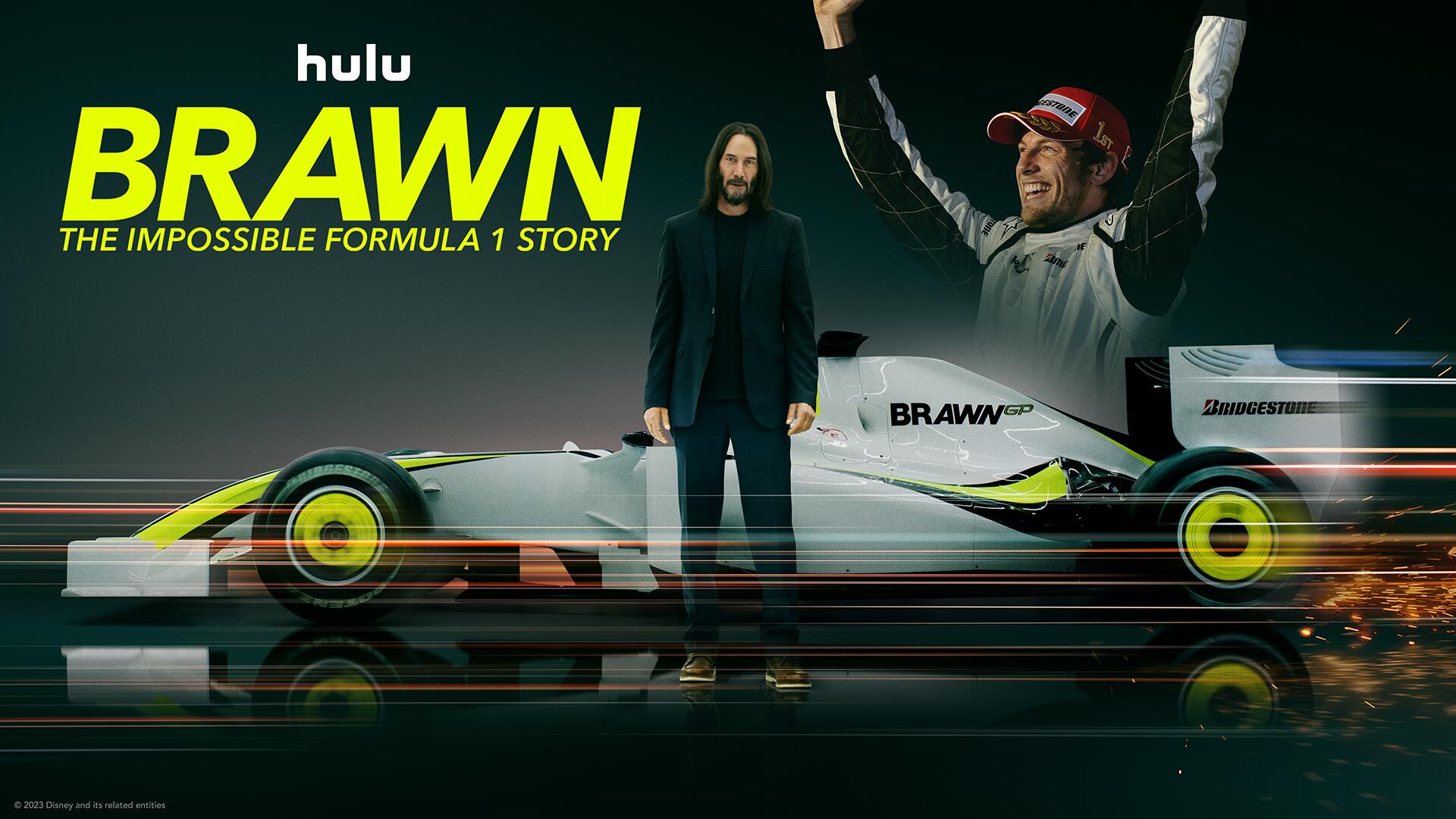 Brawn: The Impossible Formula 1 Story -- This brand-new unscripted four-part documentary series with Keanu Reeves (“John Wick,” “The Matrix Resurrections”) tells the remarkable story of how, in 2009, competing in the most expensive and technologically advanced racing series on Earth, the impossible happened. An understaffed, underfinanced and independent team won the World Championship – with a team that cost just £1. Go behind the scenes of this Formula 1 fairytale with the people who were there – on the track, in the garage and the boardroom – giving their own thrilling versions of a miraculous year. Expect exclusive access to the F1 archives – much of it previously unseen – from a year that global sport will never forget, with contributions from British F1 driver Jenson Button and Ross Brawn, who led the team to victory.  (Courtesy of Hulu)